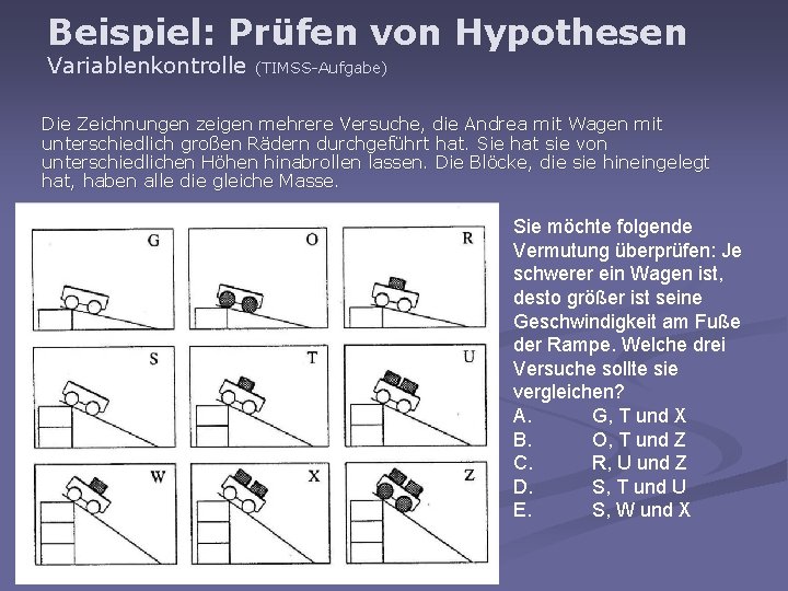 Beispiel: Prüfen von Hypothesen Variablenkontrolle (TIMSS-Aufgabe) Die Zeichnungen zeigen mehrere Versuche, die Andrea mit