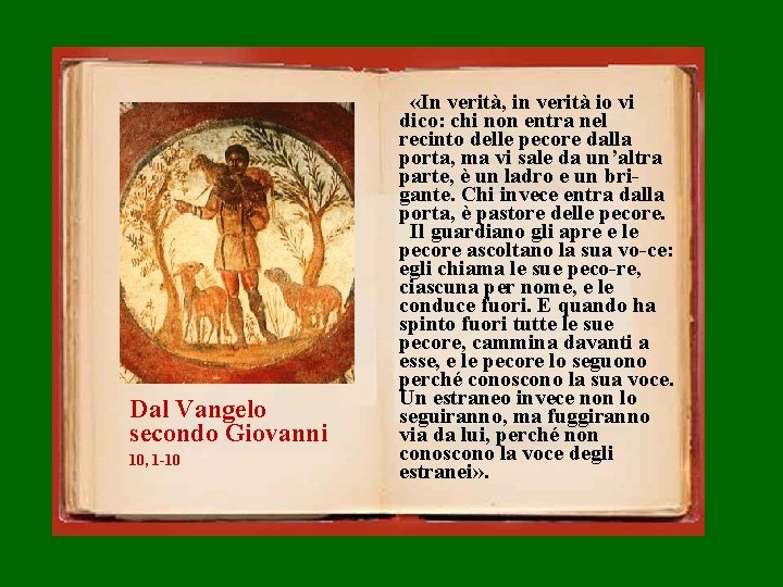 Dal Vangelo secondo Giovanni 10, 1 -10 «In verità, in verità io vi dico: