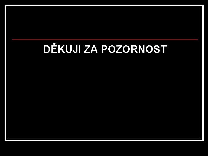 DĚKUJI ZA POZORNOST 