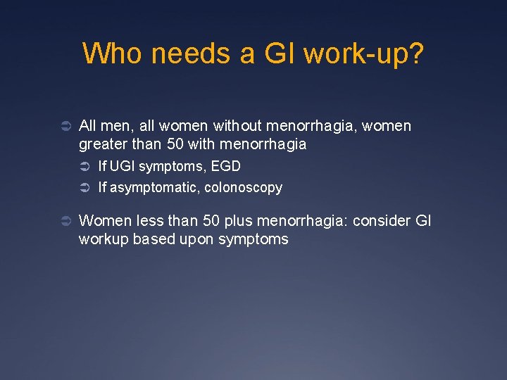Who needs a GI work-up? Ü All men, all women without menorrhagia, women greater