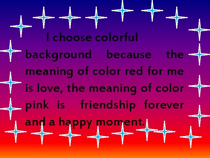 I choose colorful background because the meaning of color red for me is love,