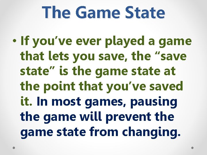 The Game State • If you’ve ever played a game that lets you save,