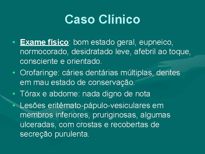 Caso Clínico • Exame físico: bom estado geral, eupneico, normocorado, desidratado leve, afebril ao