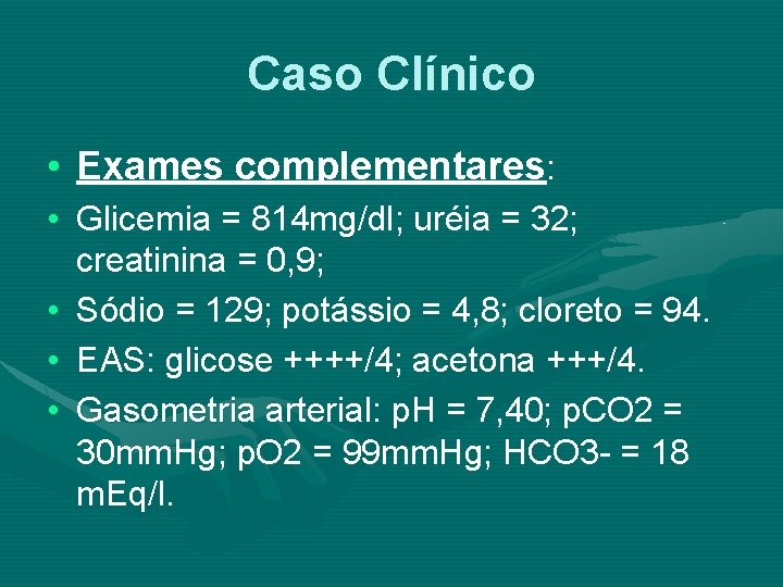 Caso Clínico • Exames complementares: • Glicemia = 814 mg/dl; uréia = 32; creatinina