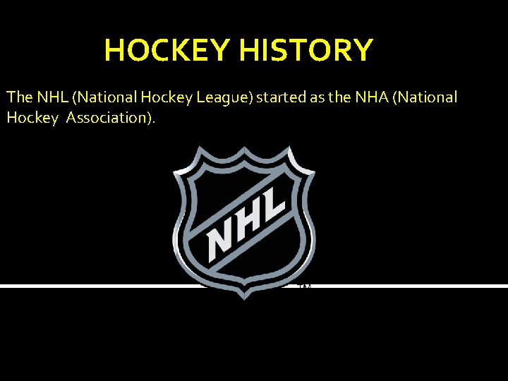 HOCKEY HISTORY The NHL (National Hockey League) started as the NHA (National Hockey Association).