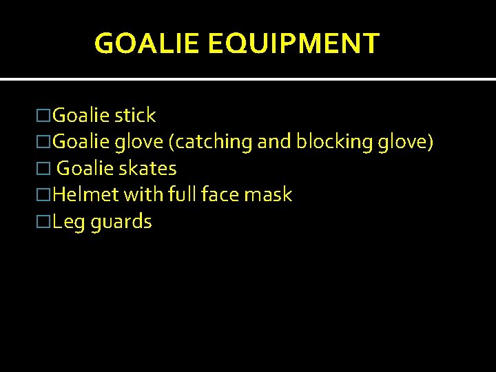 GOALIE EQUIPMENT �Goalie stick �Goalie glove (catching and blocking glove) � Goalie skates �Helmet