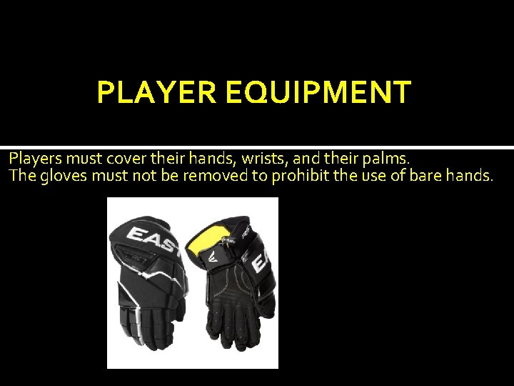 PLAYER EQUIPMENT Players must cover their hands, wrists, and their palms. The gloves must