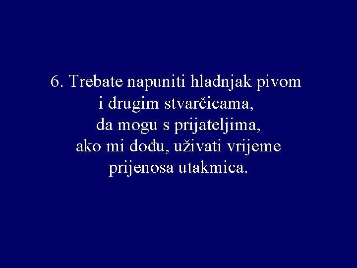 6. Trebate napuniti hladnjak pivom i drugim stvarčicama, da mogu s prijateljima, ako mi