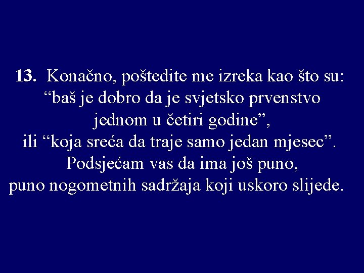 13. Konačno, poštedite me izreka kao što su: “baš je dobro da je svjetsko