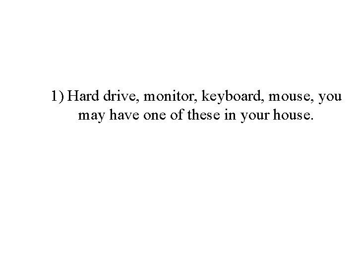 1) Hard drive, monitor, keyboard, mouse, you may have one of these in your
