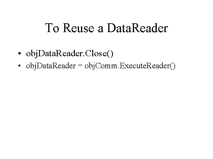 To Reuse a Data. Reader • obj. Data. Reader. Close() • obj. Data. Reader