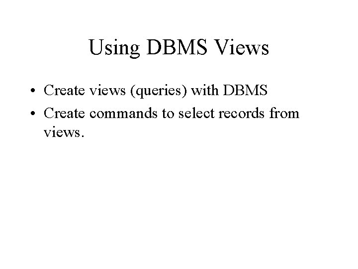 Using DBMS Views • Create views (queries) with DBMS • Create commands to select