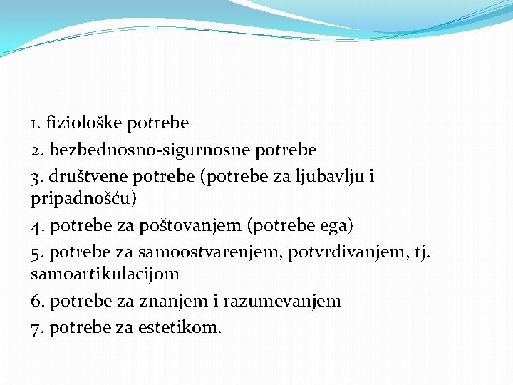 1. fiziološke potrebe 2. bezbednosno-sigurnosne potrebe 3. društvene potrebe (potrebe za ljubavlju i pripadnošću)