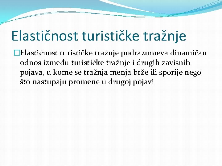 Elastičnost turističke tražnje �Elastičnost turističke tražnje podrazumeva dinamičan odnos između turističke tražnje i drugih