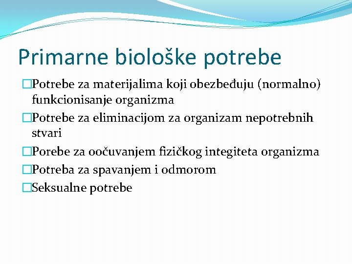 Primarne biološke potrebe �Potrebe za materijalima koji obezbeđuju (normalno) funkcionisanje organizma �Potrebe za eliminacijom