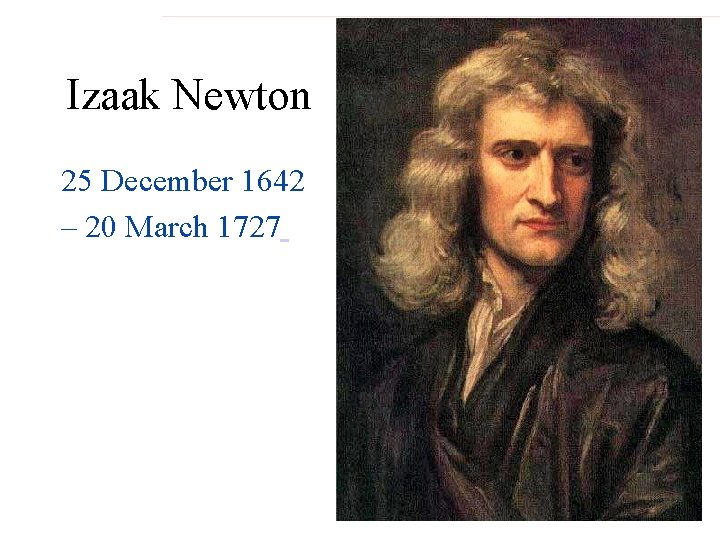 Izaak Newton 25 December 1642 – 20 March 1727 