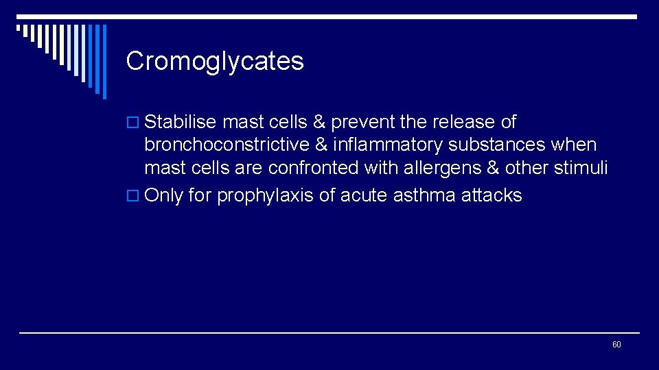 Cromoglycates o Stabilise mast cells & prevent the release of bronchoconstrictive & inflammatory substances