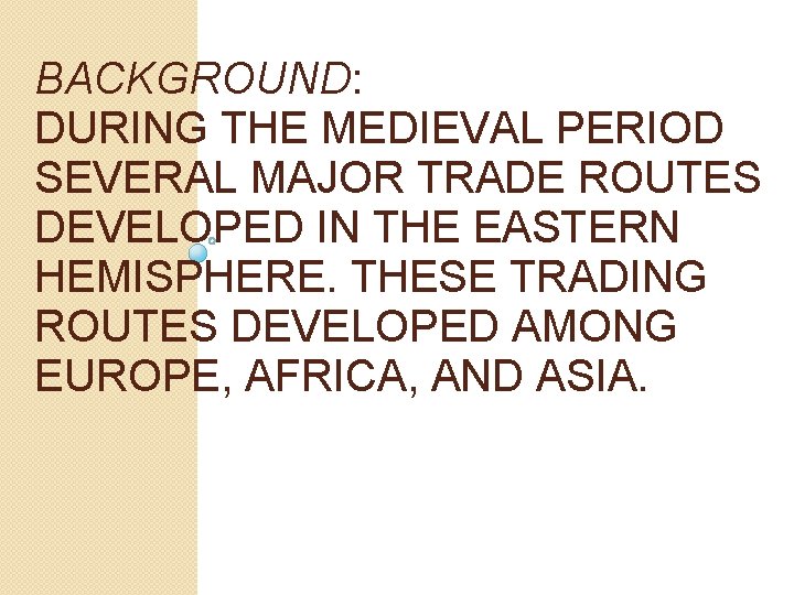 BACKGROUND: DURING THE MEDIEVAL PERIOD SEVERAL MAJOR TRADE ROUTES DEVELOPED IN THE EASTERN HEMISPHERE.