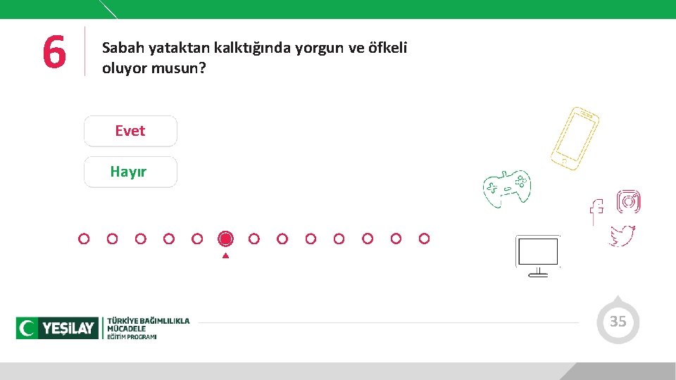 6 Sabah yataktan kalktığında yorgun ve öfkeli oluyor musun? Evet Hayır 35 