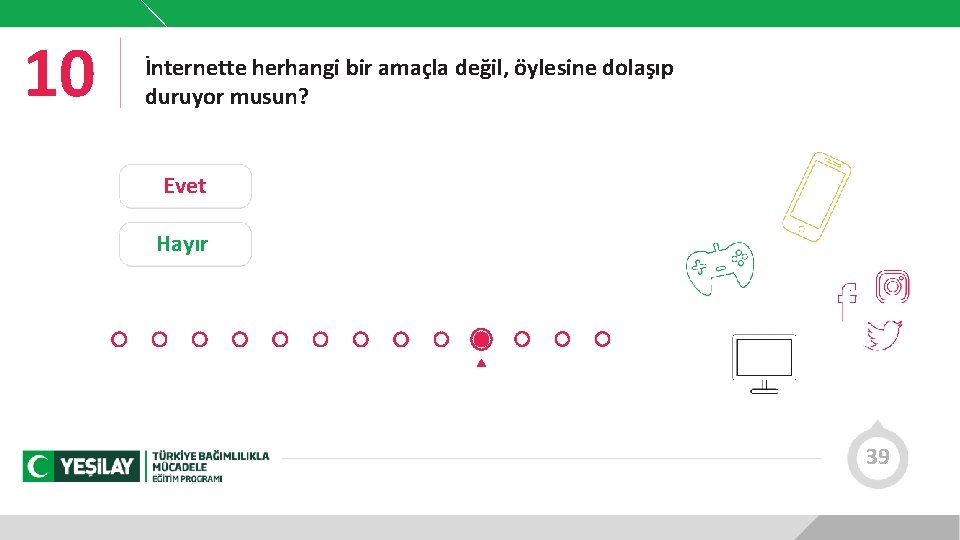 10 İnternette herhangi bir amaçla değil, öylesine dolaşıp duruyor musun? Evet Hayır 39 