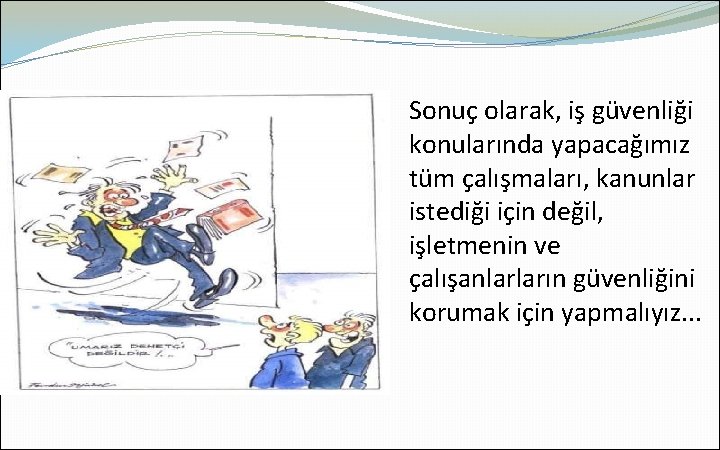 Sonuç olarak, iş güvenliği konularında yapacağımız tüm çalışmaları, kanunlar istediği için değil, işletmenin ve