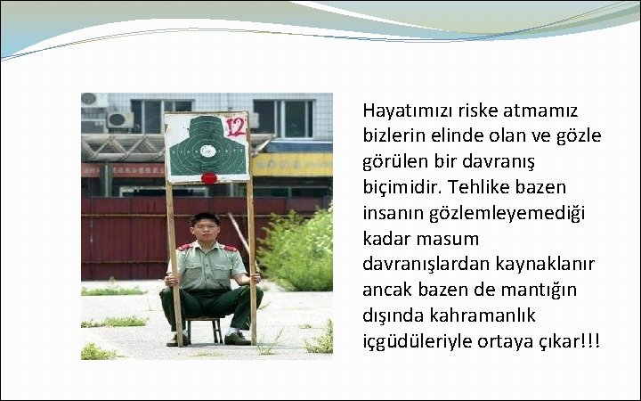 Hayatımızı riske atmamız bizlerin elinde olan ve gözle görülen bir davranış biçimidir. Tehlike bazen