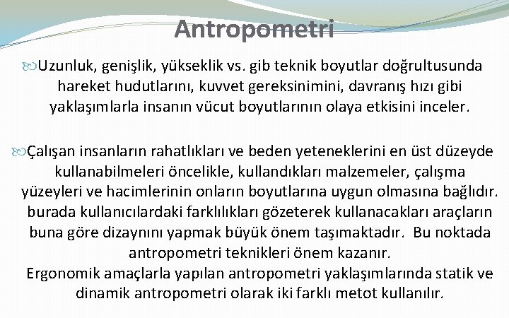 Antropometri Uzunluk, genişlik, yükseklik vs. gib teknik boyutlar doğrultusunda hareket hudutlarını, kuvvet gereksinimini, davranış