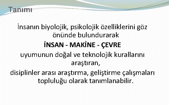 Tanımı İnsanın biyolojik, psikolojik özelliklerini göz önünde bulundurarak İNSAN - MAKİNE - ÇEVRE uyumunun