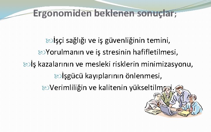 Ergonomiden beklenen sonuçlar; İşçi sağlığı ve iş güvenliğinin temini, Yorulmanın ve iş stresinin hafifletilmesi,