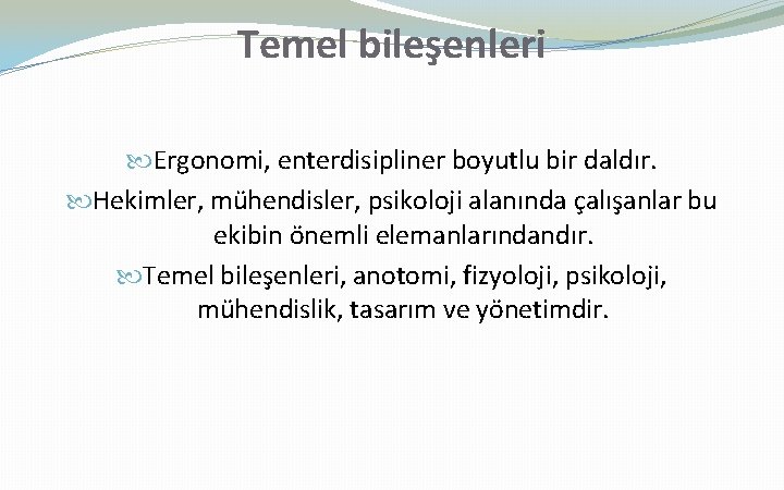 Temel bileşenleri Ergonomi, enterdisipliner boyutlu bir daldır. Hekimler, mühendisler, psikoloji alanında çalışanlar bu ekibin