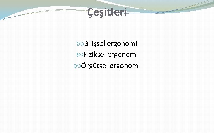 Çeşitleri Bilişsel ergonomi Fiziksel ergonomi Örgütsel ergonomi 