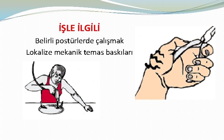 İŞLE İLGİLİ Belirli postürlerde çalışmak Lokalize mekanik temas baskıları 