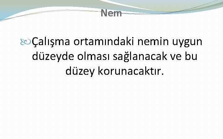 Nem Çalışma ortamındaki nemin uygun düzeyde olması sağlanacak ve bu düzey korunacaktır. 