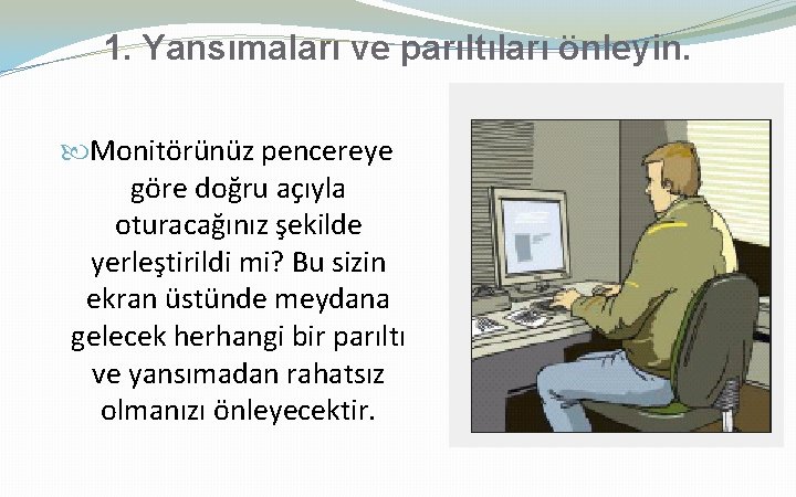 1. Yansımaları ve parıltıları önleyin. Monitörünüz pencereye göre doğru açıyla oturacağınız şekilde yerleştirildi mi?