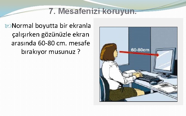 7. Mesafenizi koruyun. Normal boyutta bir ekranla çalışırken gözünüzle ekran arasında 60 -80 cm.