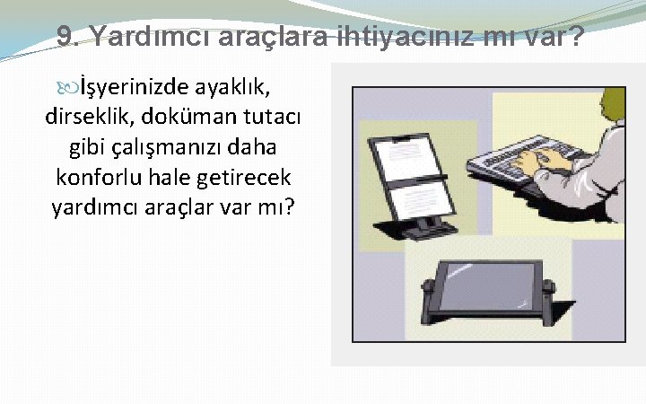 9. Yardımcı araçlara ihtiyacınız mı var? İşyerinizde ayaklık, dirseklik, doküman tutacı gibi çalışmanızı daha