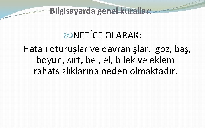 Bilgisayarda genel kurallar: NETİCE OLARAK: Hatalı oturuşlar ve davranışlar, göz, baş, boyun, sırt, bel,