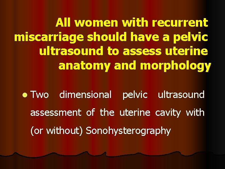 All women with recurrent miscarriage should have a pelvic ultrasound to assess uterine anatomy All women with recurrent miscarriage should have a pelvic ultrasound to assess uterine anatomy