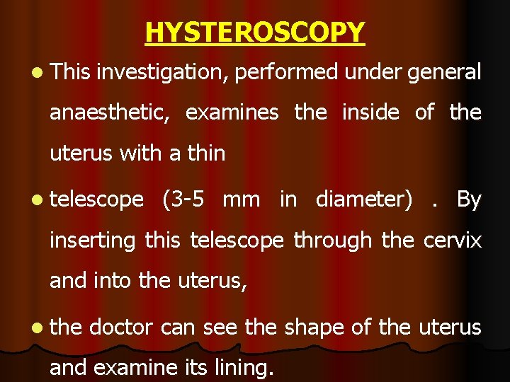HYSTEROSCOPY l This investigation, performed under general anaesthetic, examines the inside of the uterus HYSTEROSCOPY l This investigation, performed under general anaesthetic, examines the inside of the uterus