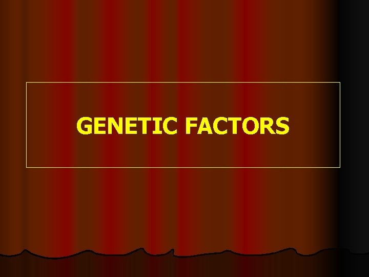 GENETIC FACTORS GENETIC FACTORS
