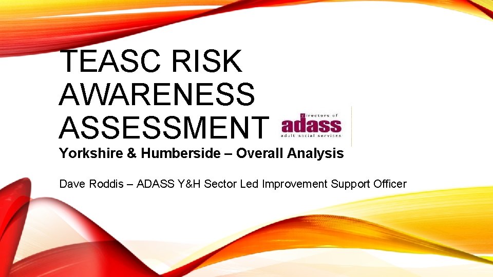 TEASC RISK AWARENESS ASSESSMENT Yorkshire & Humberside – Overall Analysis Dave Roddis – ADASS