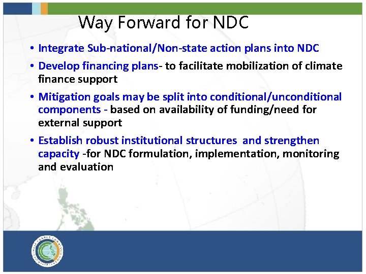 Way Forward for NDC • Integrate Sub-national/Non-state action plans into NDC • Develop financing
