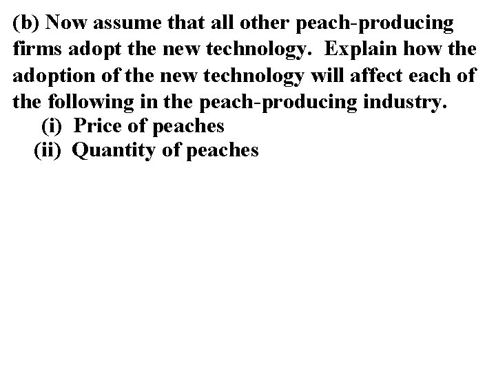 (b) Now assume that all other peach-producing firms adopt the new technology. Explain how