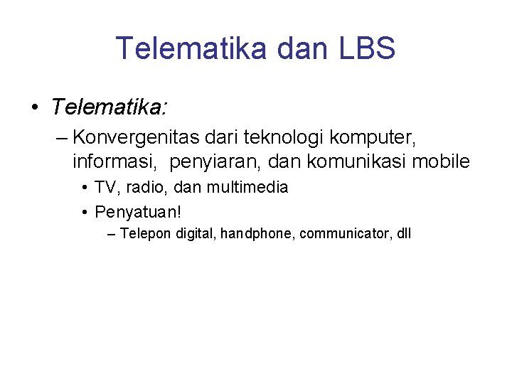 Telematika dan LBS • Telematika: – Konvergenitas dari teknologi komputer, informasi, penyiaran, dan komunikasi