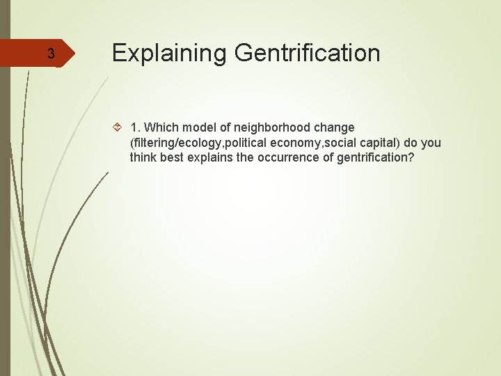 3 Explaining Gentrification 1. Which model of neighborhood change (filtering/ecology, political economy, social capital)