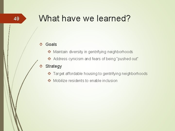 49 What have we learned? Goals Maintain diversity in gentrifying neighborhoods Address cynicism and