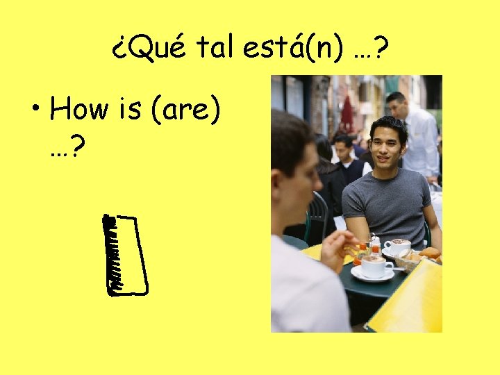 ¿Qué tal está(n) …? • How is (are) …? 