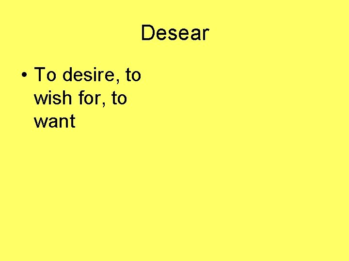 Desear • To desire, to wish for, to want 