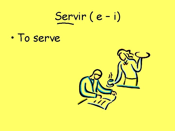 Servir ( e – i) • To serve 