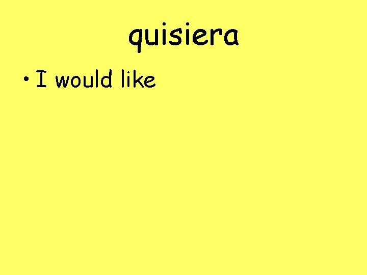 quisiera • I would like 